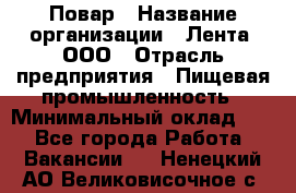 Повар › Название организации ­ Лента, ООО › Отрасль предприятия ­ Пищевая промышленность › Минимальный оклад ­ 1 - Все города Работа » Вакансии   . Ненецкий АО,Великовисочное с.